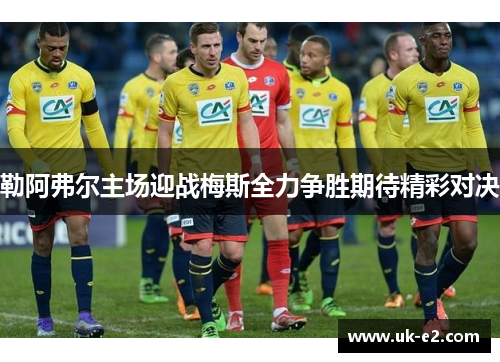勒阿弗尔主场迎战梅斯全力争胜期待精彩对决