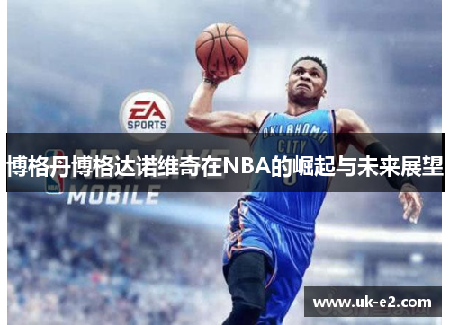 博格丹博格达诺维奇在NBA的崛起与未来展望