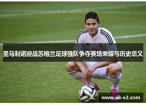 圣马利诺迎战苏格兰足球强队争夺赛场荣耀与历史意义