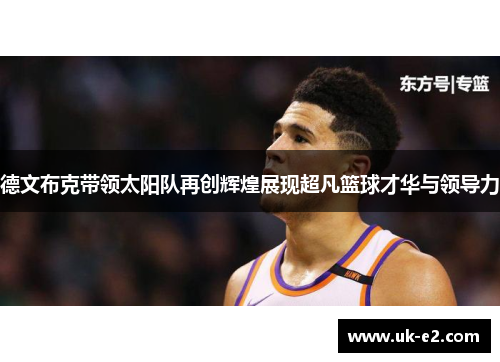 德文布克带领太阳队再创辉煌展现超凡篮球才华与领导力
