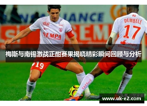 梅斯与南锡激战正酣赛果揭晓精彩瞬间回顾与分析