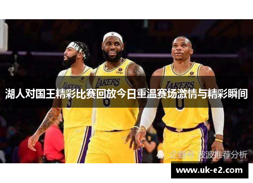 湖人对国王精彩比赛回放今日重温赛场激情与精彩瞬间