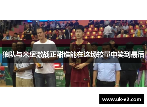 狼队与米堡激战正酣谁能在这场较量中笑到最后