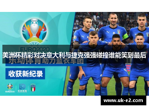 美洲杯精彩对决意大利与捷克强强碰撞谁能笑到最后