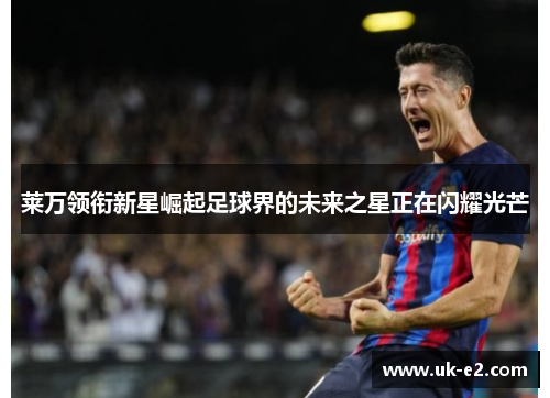 莱万领衔新星崛起足球界的未来之星正在闪耀光芒