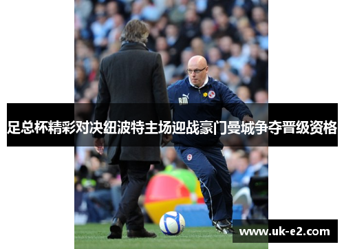 足总杯精彩对决纽波特主场迎战豪门曼城争夺晋级资格